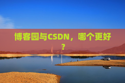博客园与CSDN，哪个更好？